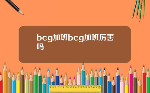 bcg加班bcg加班厉害吗