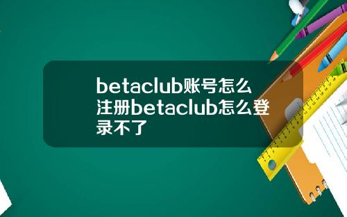 betaclub账号怎么注册betaclub怎么登录不了