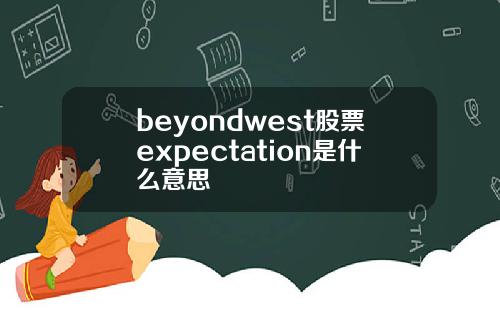 beyondwest股票expectation是什么意思
