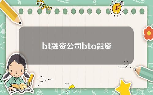 bt融资公司bto融资