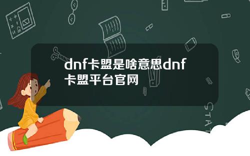 dnf卡盟是啥意思dnf卡盟平台官网