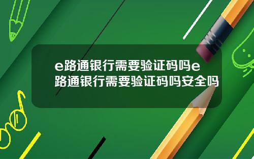 e路通银行需要验证码吗e路通银行需要验证码吗安全吗