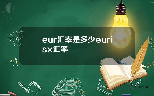 eur汇率是多少eurisx汇率