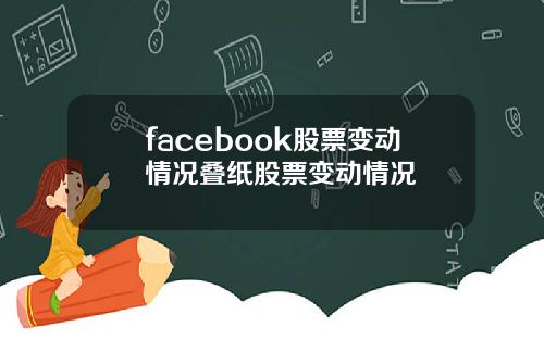 facebook股票变动情况叠纸股票变动情况