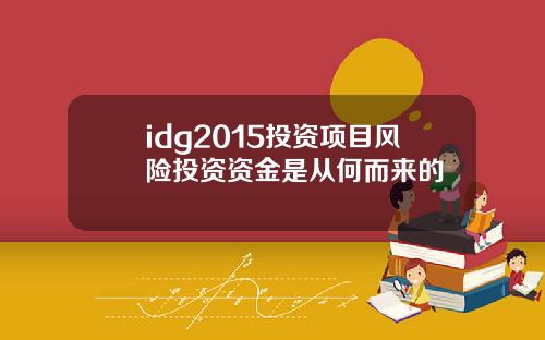 idg2015投资项目风险投资资金是从何而来的