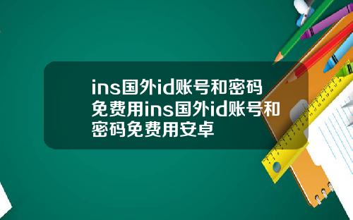 ins国外id账号和密码免费用ins国外id账号和密码免费用安卓