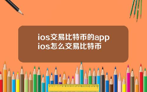 ios交易比特币的appios怎么交易比特币