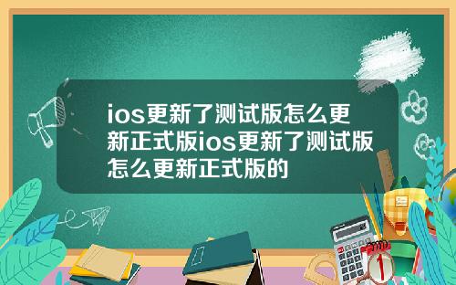 ios更新了测试版怎么更新正式版ios更新了测试版怎么更新正式版的