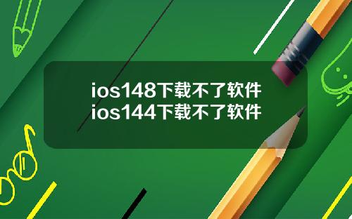 ios148下载不了软件ios144下载不了软件