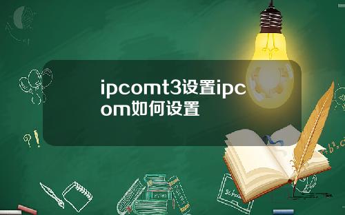 ipcomt3设置ipcom如何设置