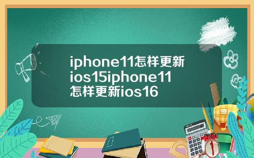 iphone11怎样更新ios15iphone11怎样更新ios16