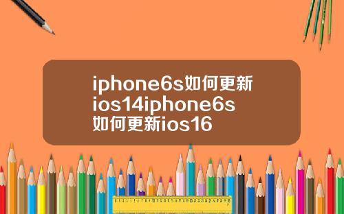 iphone6s如何更新ios14iphone6s如何更新ios16