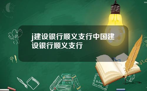 j建设银行顺义支行中国建设银行顺义支行