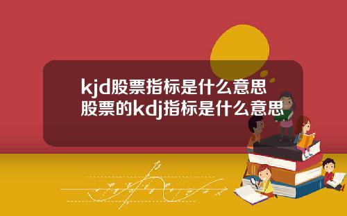 kjd股票指标是什么意思股票的kdj指标是什么意思