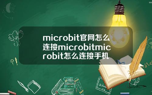microbit官网怎么连接microbitmicrobit怎么连接手机