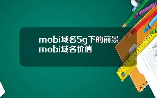 mobi域名5g下的前景mobi域名价值