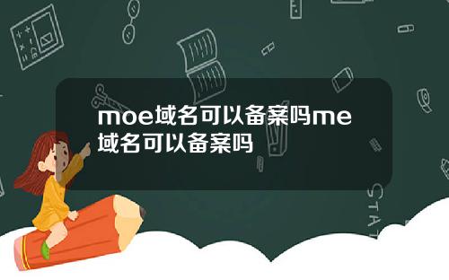 moe域名可以备案吗me域名可以备案吗