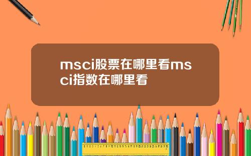 msci股票在哪里看msci指数在哪里看