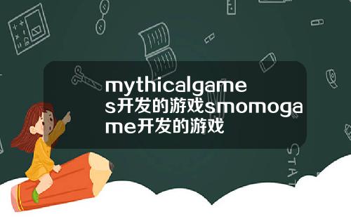 mythicalgames开发的游戏smomogame开发的游戏