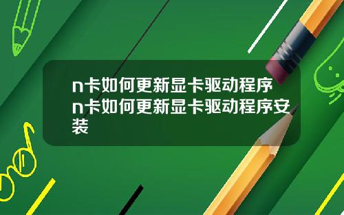 n卡如何更新显卡驱动程序n卡如何更新显卡驱动程序安装