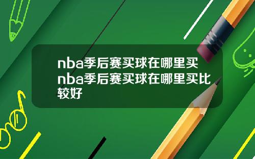 nba季后赛买球在哪里买nba季后赛买球在哪里买比较好
