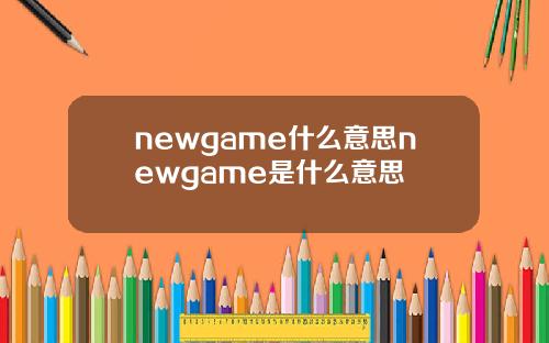 newgame什么意思newgame是什么意思
