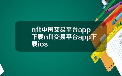 nft中国交易平台app下载nft交易平台app下载ios