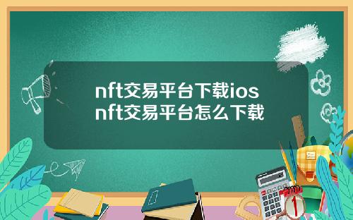nft交易平台下载iosnft交易平台怎么下载