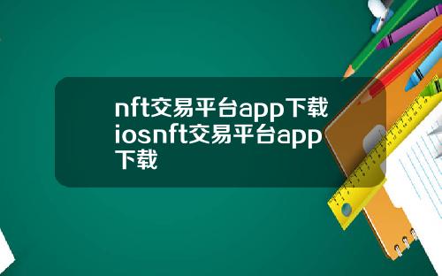 nft交易平台app下载iosnft交易平台app下载