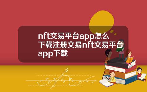 nft交易平台app怎么下载注册交易nft交易平台app下载