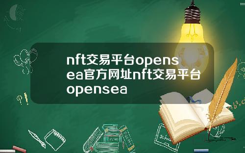 nft交易平台opensea官方网址nft交易平台opensea
