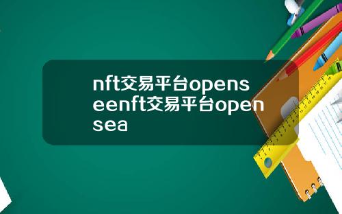 nft交易平台openseenft交易平台opensea