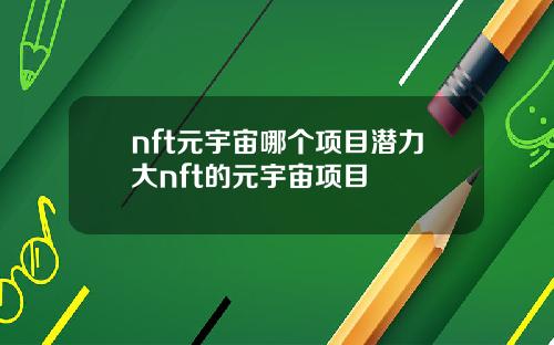 nft元宇宙哪个项目潜力大nft的元宇宙项目