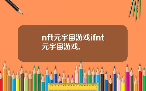 nft元宇宙游戏ifnt元宇宙游戏.