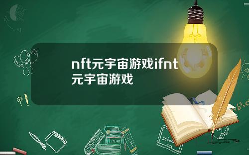 nft元宇宙游戏ifnt元宇宙游戏
