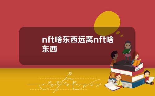 nft啥东西远离nft啥东西