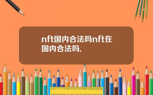 nft国内合法吗nft在国内合法吗.