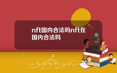nft国内合法吗nft在国内合法吗