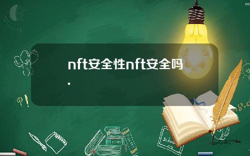 nft安全性nft安全吗.