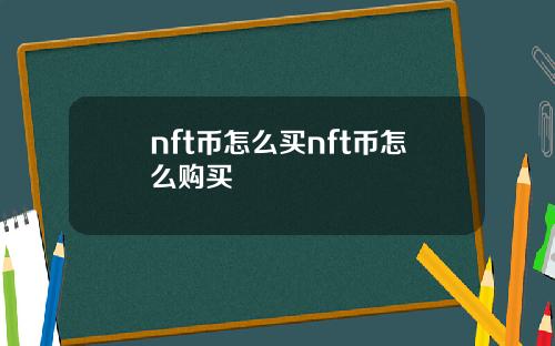 nft币怎么买nft币怎么购买