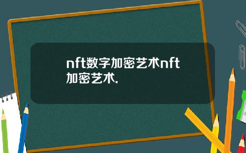 nft数字加密艺术nft加密艺术.