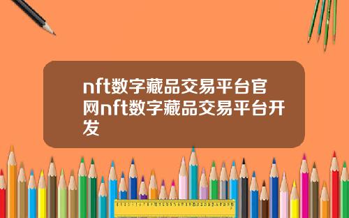 nft数字藏品交易平台官网nft数字藏品交易平台开发