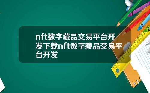 nft数字藏品交易平台开发下载nft数字藏品交易平台开发