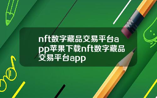 nft数字藏品交易平台app苹果下载nft数字藏品交易平台app