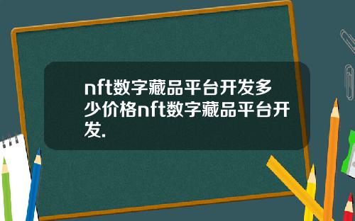 nft数字藏品平台开发多少价格nft数字藏品平台开发.