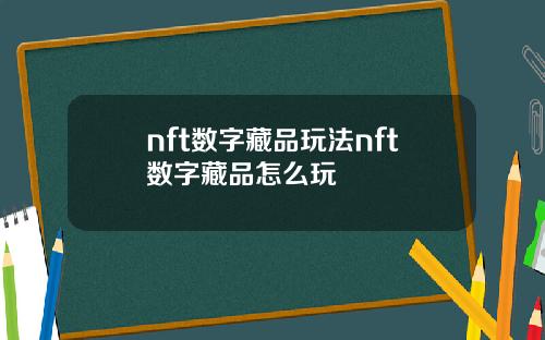nft数字藏品玩法nft数字藏品怎么玩