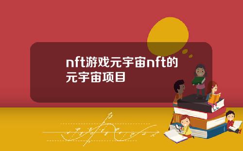 nft游戏元宇宙nft的元宇宙项目