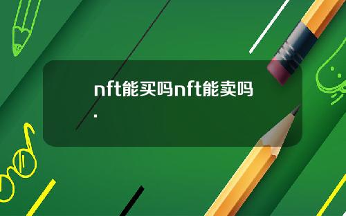 nft能买吗nft能卖吗.