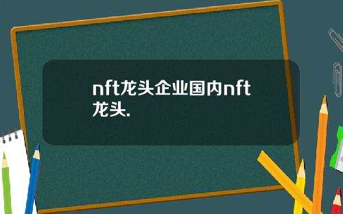 nft龙头企业国内nft龙头.