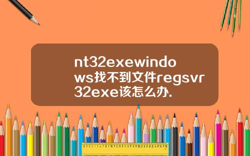 nt32exewindows找不到文件regsvr32exe该怎么办.
